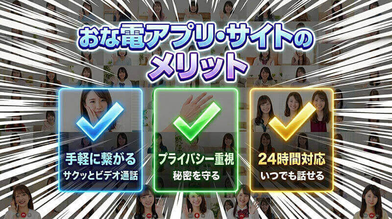 おな電アプリ・サイトのメリット「手軽に繋がる(サクっとビデオ通話)」「プライバシー重視(秘密を守る)」「24時間対応(いつでも話せる)」